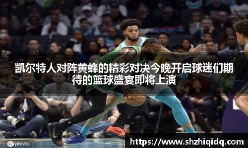 凯尔特人对阵黄蜂的精彩对决今晚开启球迷们期待的篮球盛宴即将上演