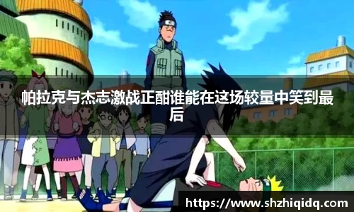 帕拉克与杰志激战正酣谁能在这场较量中笑到最后