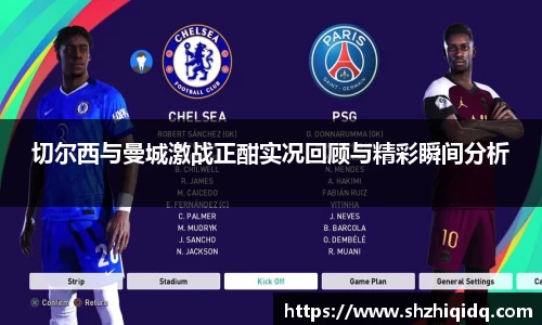 切尔西与曼城激战正酣实况回顾与精彩瞬间分析